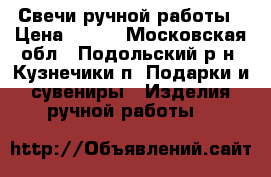 Свечи ручной работы › Цена ­ 150 - Московская обл., Подольский р-н, Кузнечики п. Подарки и сувениры » Изделия ручной работы   